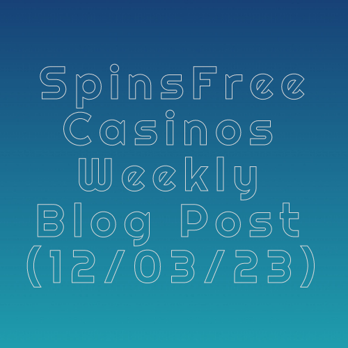 SpinsFreeCasinos Weekly Blog Post 12.03.2023
