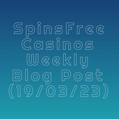 SpinsFreeCasinos Weekly Blog Post 19.03.2023