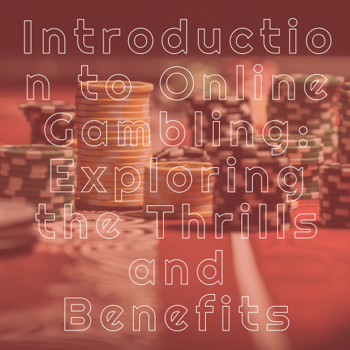 Introduction to Online Gambling: Exploring the Thrills and Benefits